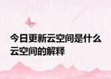 今日更新云空间是什么 云空间的解释
