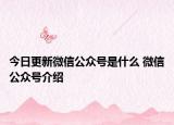 今日更新微信公众号是什么 微信公众号介绍