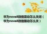 华为nova8微信震动怎么关闭（华为nova8微信振动怎么关）
