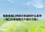 海南省海口市的火车站叫什么名字（海口火车站有几个简介介绍）