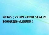 70345（27589 74998 5124 211000这是什么意思啊）