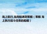 海上航行,当商船遇到军舰（军舰 海上执行战斗任务的船舶）