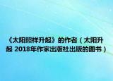 《太阳照样升起》的作者（太阳升起 2018年作家出版社出版的图书）