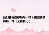 我们的祖国像妈妈一样（祖国就像妈妈一样什么着我们）