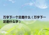 万字下一个足是什么（万字下一足是什么字）