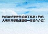 约吧大明星黄景瑜录了几期（约吧大明星黄景瑜徐璐哪一期简介介绍）