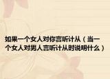 如果一个女人对你言听计从（当一个女人对男人言听计从时说明什么）