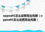 oppoa91怎么设置双击亮屏（oppoa91怎么设置双击亮屏）