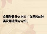 食用胶是什么材料（食用胶的种类及用途简介介绍）