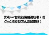 优点m2智能锁使用说明书（优点m2指纹锁怎么添加密码）