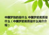 中国梦指的是什么 中国梦的实质是什么（中国梦的实质是什么简介介绍）