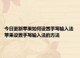 今日更新苹果如何设置手写输入法 苹果设置手写输入法的方法