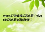 vivox27游戏模式怎么开（vivox80怎么开启游戏HiFi）