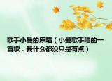 歌手小曼的原唱（小曼歌手唱的一首歌．我什么都没只是有点）