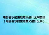电影香水的主题意义是什么啊英语（电影香水的主题意义是什么啊）