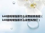 k40游戏增强版怎么设置超级连招（k40游戏增强版怎么设置氛围灯）