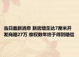 当日最新消息 新房墙歪达7厘米开发商赔27万 维权数年终于得到赔偿