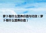 萝卜有什么营养价值与功效（萝卜有什么营养价值）