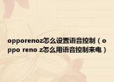opporenoz怎么设置语音控制（oppo reno z怎么用语音控制来电）
