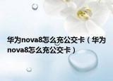 华为nova8怎么充公交卡（华为nova8怎么充公交卡）
