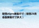 联想z6pro屏幕尺寸（联想Z6青春版屏幕尺寸多大）