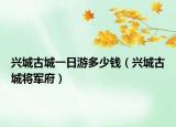 兴城古城一日游多少钱（兴城古城将军府）