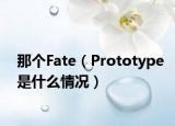 那个Fate（Prototype是什么情况）