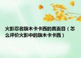 火影忍者旗木卡卡西的真面目（怎么评价火影中的旗木卡卡西）