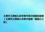 王牌对王牌晴儿和老佛爷再次相聚的视频（王牌对王牌晴儿老佛爷是哪一期简介介绍）