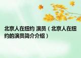 北京人在纽约 演员（北京人在纽约的演员简介介绍）