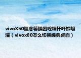 vivoX50鎬庝箞鍒囨崲缁忓吀妗岄潰（vivox80怎么切换经典桌面）