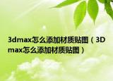 3dmax怎么添加材质贴图（3Dmax怎么添加材质贴图）