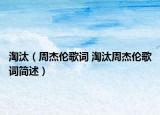 淘汰（周杰伦歌词 淘汰周杰伦歌词简述）