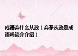 成语弃什么从政（弃矛从政是成语吗简介介绍）