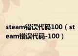 steam错误代码100（steam错误代码-100）