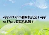 oppor17pro有耳机孔么（oppor17pro有耳机孔吗）