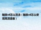 魅族v8怎么双清（魅族v8怎么使用高清语音）