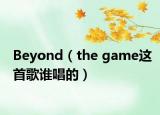 Beyond（the game这首歌谁唱的）