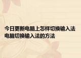 今日更新电脑上怎样切换输入法 电脑切换输入法的方法