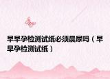 早早孕检测试纸必须晨尿吗（早早孕检测试纸）