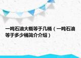 一吨石油大概等于几桶（一吨石油等于多少桶简介介绍）