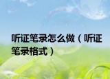 听证笔录怎么做（听证笔录格式）