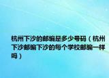 杭州下沙的邮编是多少号码（杭州下沙邮编下沙的每个学校邮编一样吗）