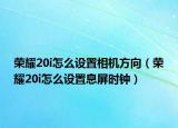 荣耀20i怎么设置相机方向（荣耀20i怎么设置息屏时钟）