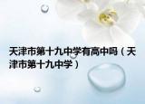 天津市第十九中学有高中吗（天津市第十九中学）