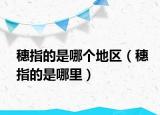 穗指的是哪个地区（穗指的是哪里）