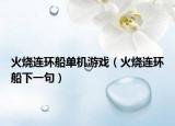 火烧连环船单机游戏（火烧连环船下一句）