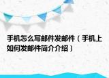 手机怎么写邮件发邮件（手机上如何发邮件简介介绍）