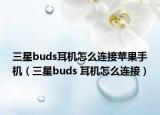 三星buds耳机怎么连接苹果手机（三星buds 耳机怎么连接）