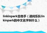 linkinpark吉他手（请问乐队linkinpark的中文名字叫什么）